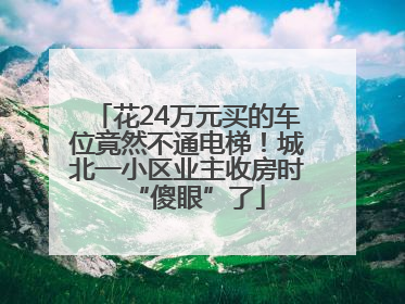 花24万元买的车位竟然不通电梯！城北一小区业主收房时“傻眼”了