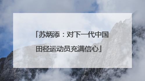 苏炳添：对下一代中国田径运动员充满信心