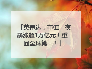 英伟达，市值一夜暴涨超1万亿元！重回全球第一！