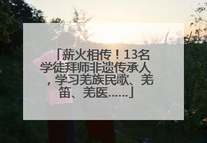 薪火相传！13名学徒拜师非遗传承人，学习羌族民歌、羌笛、羌医……