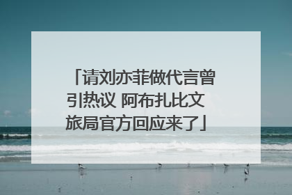 请刘亦菲做代言曾引热议 阿布扎比文旅局官方回应来了