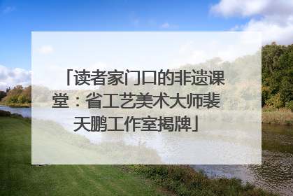 读者家门口的非遗课堂：省工艺美术大师裴天鹏工作室揭牌