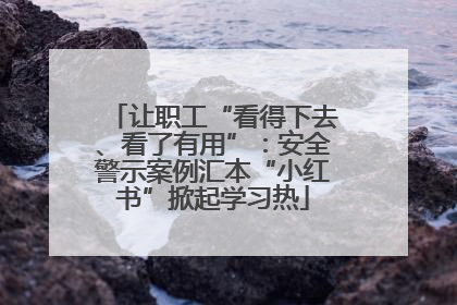让职工“看得下去、看了有用”：安全警示案例汇本“小红书”掀起学习热