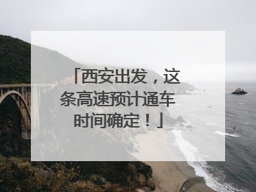 西安出发，这条高速预计通车时间确定！