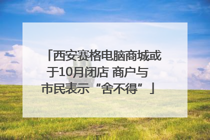 西安赛格电脑商城或于10月闭店 商户与市民表示“舍不得”