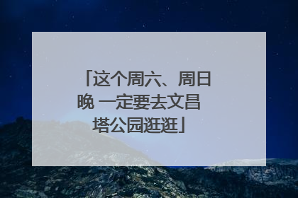 这个周六、周日晚 一定要去文昌塔公园逛逛