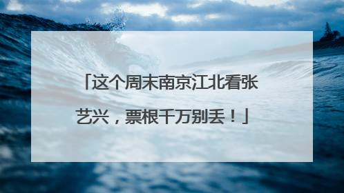 这个周末南京江北看张艺兴，票根千万别丢！