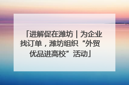 进解促在潍坊｜为企业找订单，潍坊组织“外贸优品进高校”活动