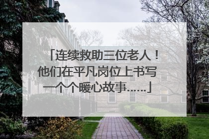 连续救助三位老人！他们在平凡岗位上书写一个个暖心故事……