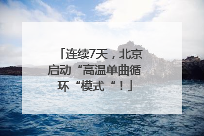 连续7天，北京启动“高温单曲循环“模式“！