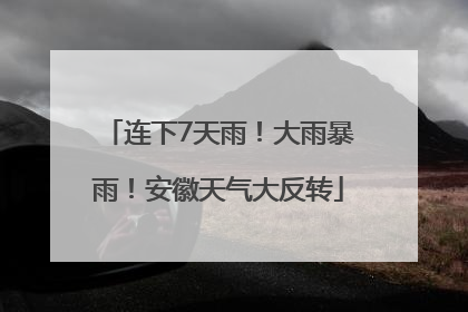 连下7天雨！大雨暴雨！安徽天气大反转