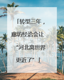 转型三年，廊坊经洽会让“河北离世界更近了”