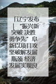 辽宁发布｜“振兴新突破 决胜勇争先”阜新以项目攻坚破解发展瓶颈 经济发展实现良好开局