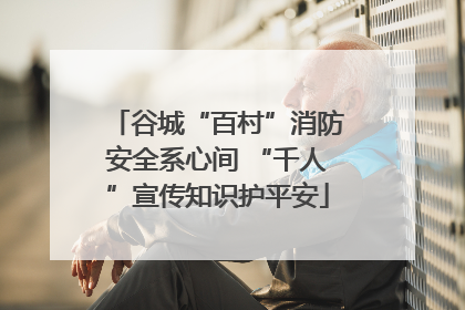谷城“百村”消防安全系心间 “千人”宣传知识护平安