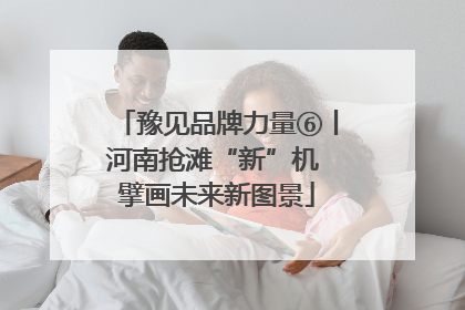 豫见品牌力量⑥丨河南抢滩“新”机 擘画未来新图景