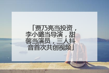 贾乃亮当投资，李小璐当导演，甜馨当演员，三人抖音首次共创视频