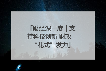 财经深一度｜支持科技创新 财政“花式”发力