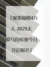 赛事规模4万人 2025太原马拉松赛今日开启报名