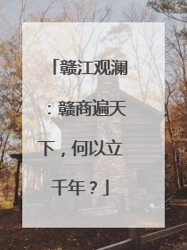 赣江观澜：赣商遍天下，何以立千年？
