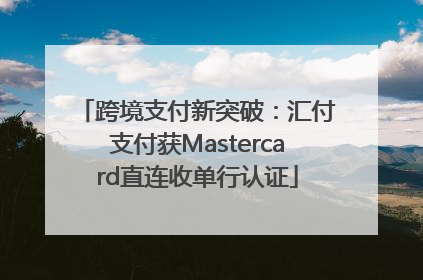 跨境支付新突破：汇付支付获Mastercard直连收单行认证