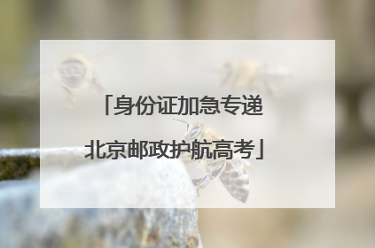 身份证加急专递 北京邮政护航高考