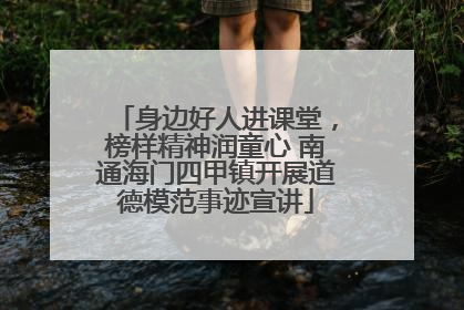 身边好人进课堂，榜样精神润童心 南通海门四甲镇开展道德模范事迹宣讲