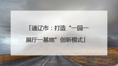 通辽市：打造“一园一展厅一基地”创新模式