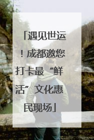 遇见世运！成都邀您打卡最“鲜活”文化惠民现场