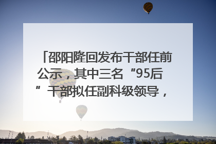 邵阳隆回发布干部任前公示，其中三名“95后”干部拟任副科级领导，均系硕士选调生