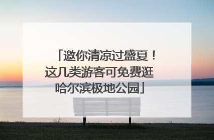 邀你清凉过盛夏！这几类游客可免费逛哈尔滨极地公园