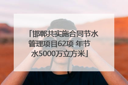 邯郸共实施合同节水管理项目62项 年节水5000万立方米