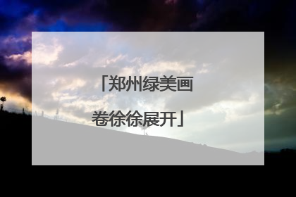 郑州绿美画卷徐徐展开