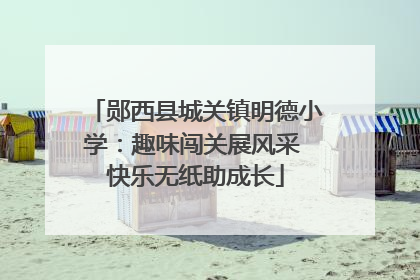郧西县城关镇明德小学：趣味闯关展风采 快乐无纸助成长