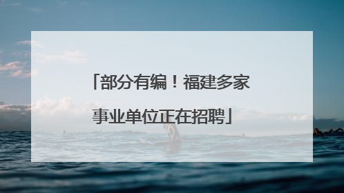部分有编！福建多家事业单位正在招聘