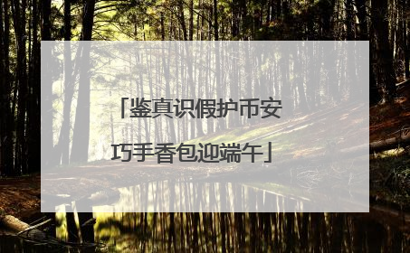鉴真识假护币安 巧手香包迎端午