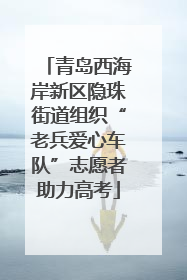 青岛西海岸新区隐珠街道组织“老兵爱心车队”志愿者助力高考