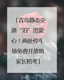青岛静态交通“泊”出爱心！两处停车场免费开放助家长陪考