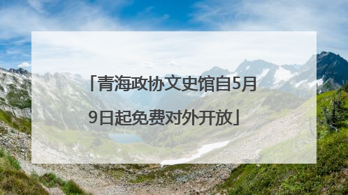 青海政协文史馆自5月9日起免费对外开放