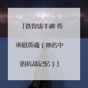 铁骨铸丰碑 传承慰英魂（地名中的抗战记忆）