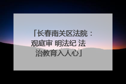 长春南关区法院：观庭审 明法纪 法治教育入人心