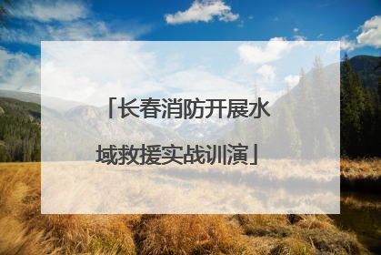 长春消防开展水域救援实战训演