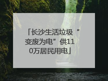 长沙生活垃圾“变废为电”供110万居民用电