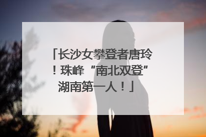 长沙女攀登者唐玲！珠峰“南北双登”湖南第一人！