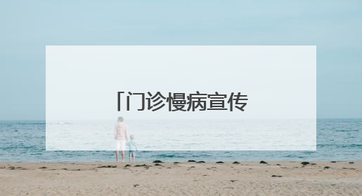 门诊慢病宣传无死角 医保待遇政策惠民生