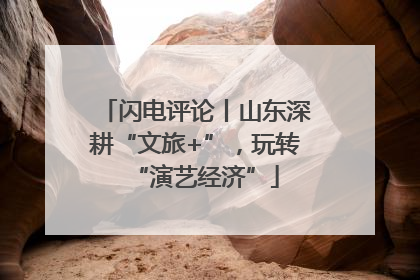 闪电评论丨山东深耕“文旅+”，玩转“演艺经济”