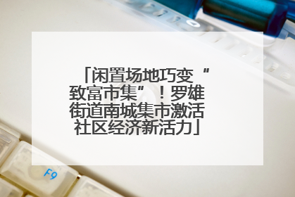 闲置场地巧变“致富市集”！罗雄街道南城集市激活社区经济新活力
