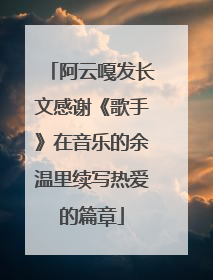 阿云嘎发长文感谢《歌手》在音乐的余温里续写热爱的篇章
