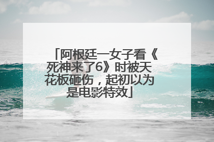阿根廷一女子看《死神来了6》时被天花板砸伤，起初以为是电影特效