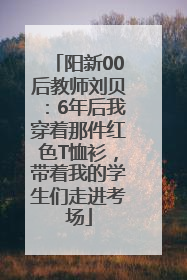 阳新00后教师刘贝：6年后我穿着那件红色T恤衫，带着我的学生们走进考场