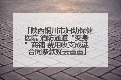 陕西铜川市妇幼保健医院 消防通道“变身”商铺 费用收支成谜 合同条款疑云重重